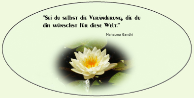 Sei Du selbst die Veränderung, die du dir wünschst für diese Welt. 